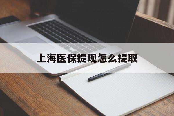江津上海医保提现怎么提取(上海医保提现怎么提取出来)