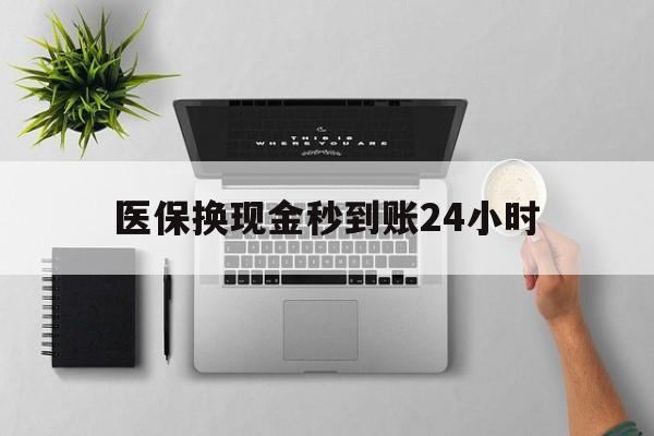 江津医保换现金秒到账24小时(医保变现金)