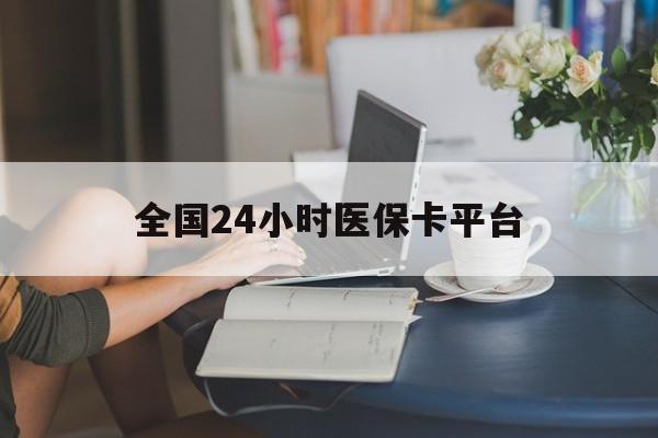 江津全国24小时医保卡平台(医保24小时服务标志)