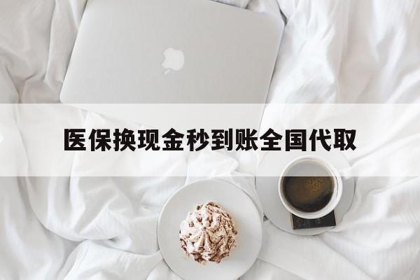 江津医保换现金秒到账全国代取(医保换现金秒到账全国代取可以吗)