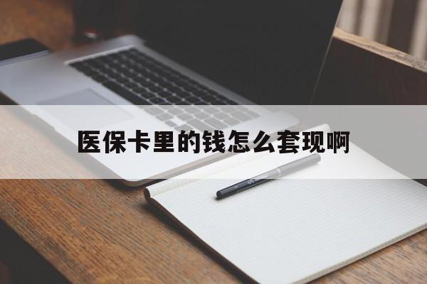 江津医保卡里的钱怎么套现啊(医保卡的钱怎么套出来啊)