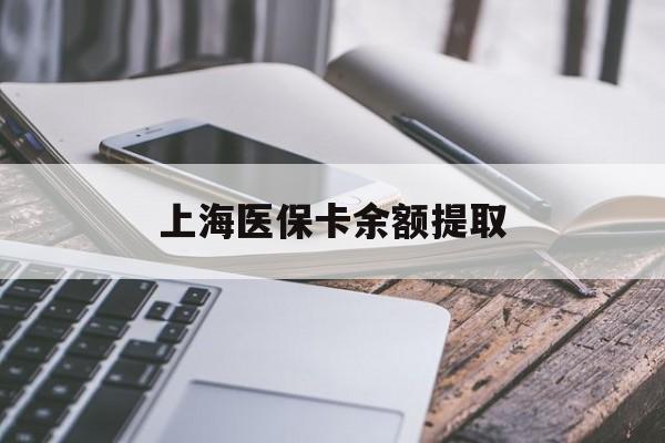 江津上海医保卡余额提取(上海医保卡余额提取方法)