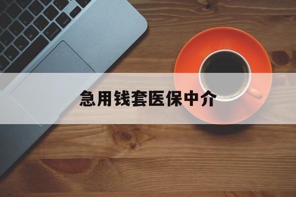 江津急用钱套医保中介(急用钱套医保卡联系方式)