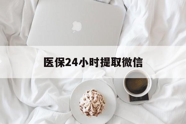 江津医保24小时提取微信(微信医保提现)