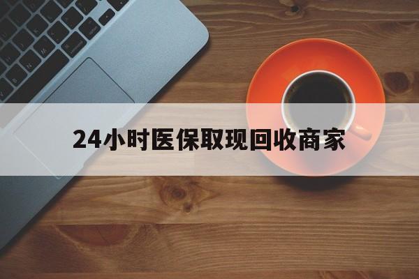 江津24小时医保取现回收商家(求一个套医保卡的黄牛)