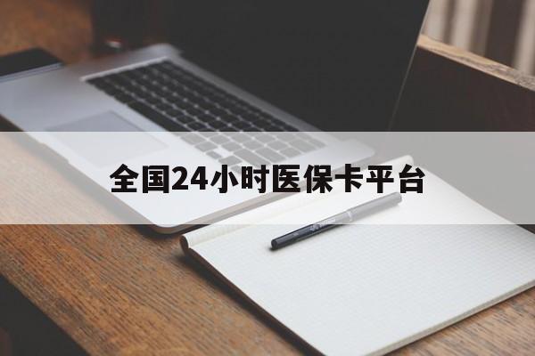 江津全国24小时医保卡平台(24小时医疗免费咨询)