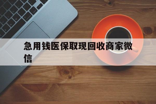 江津急用钱医保取现回收商家微信(石家庄急用钱套医保卡联系方式渠道)