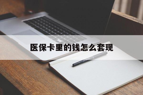 江津医保卡里的钱怎么套现(医保卡里的钱怎么套现到银行卡)