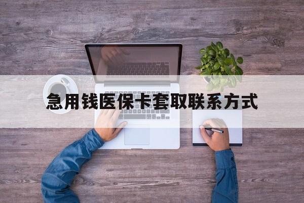 江津急用钱医保卡套取联系方式(24小时套医保卡联系方式)
