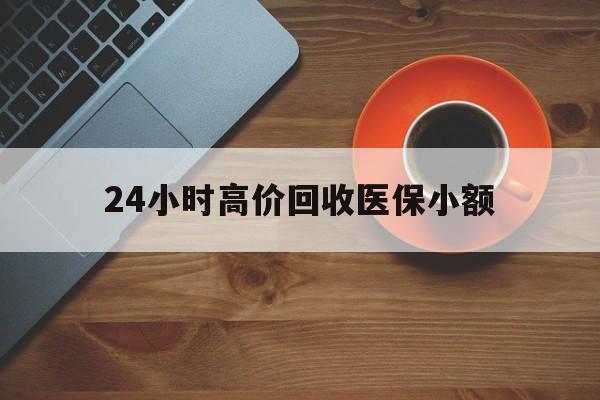 江津24小时高价回收医保小额(求一个套医保卡的黄牛)