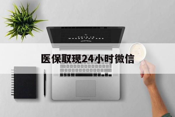 江津医保取现24小时微信(医保取现24小时微信沈阳)