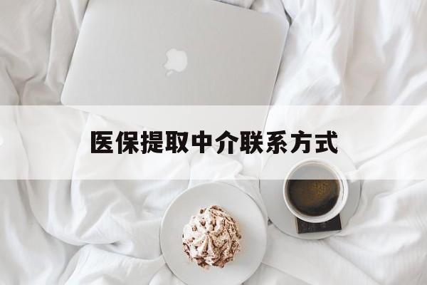 江津医保提取中介联系方式(医保提取中介联系方式微信)