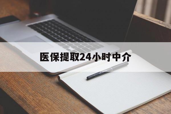 江津医保提取24小时中介(医保提取24小时中介代办)