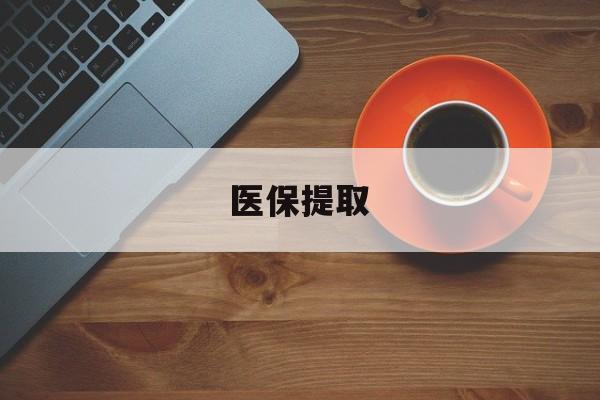 江津医保提取(医保提取中介联系方式)