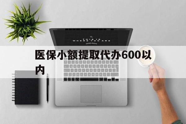 江津医保小额提取代办600以内(医保小额提取代办600以内微信)