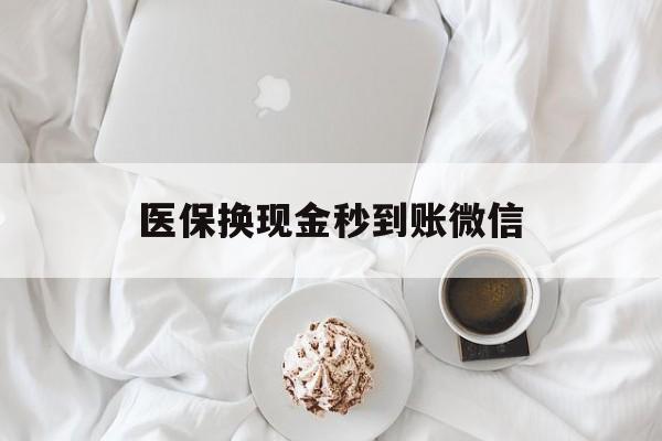 江津医保换现金秒到账微信(医保换现金秒到账微信是真的吗)