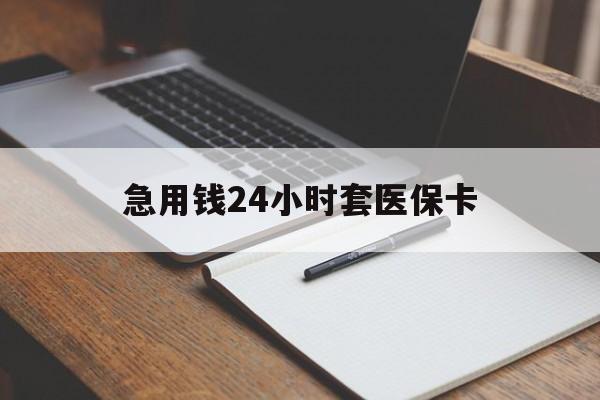 江津急用钱24小时套医保卡(医保卡看病怎么报销)