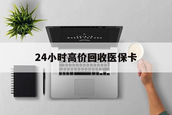 江津24小时高价回收医保卡(专业回收医保药电话)