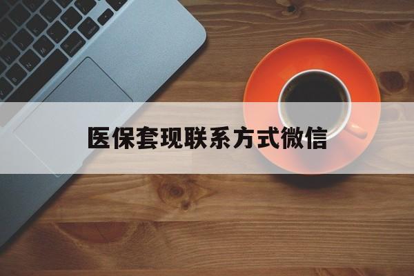 江津医保套现联系方式微信(医保套现如何操作)