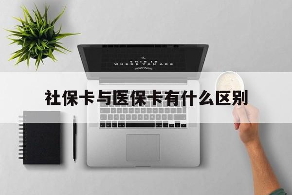 江津社保卡与医保卡有什么区别(社保卡和医保的区别是哪里?)