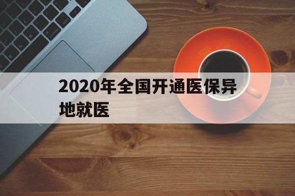 江津2020年全国开通医保异地就医(2020年全国开通医保异地就医医院)