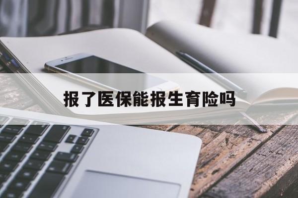 江津报了医保能报生育险吗(报了医保可以报生育险吗)