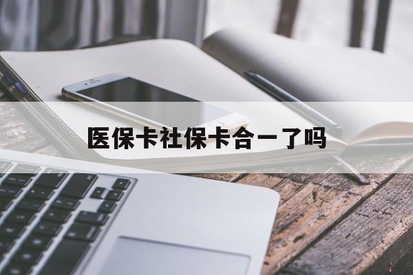 江津医保卡社保卡合一了吗(医保卡社保卡合一了吗怎么查)